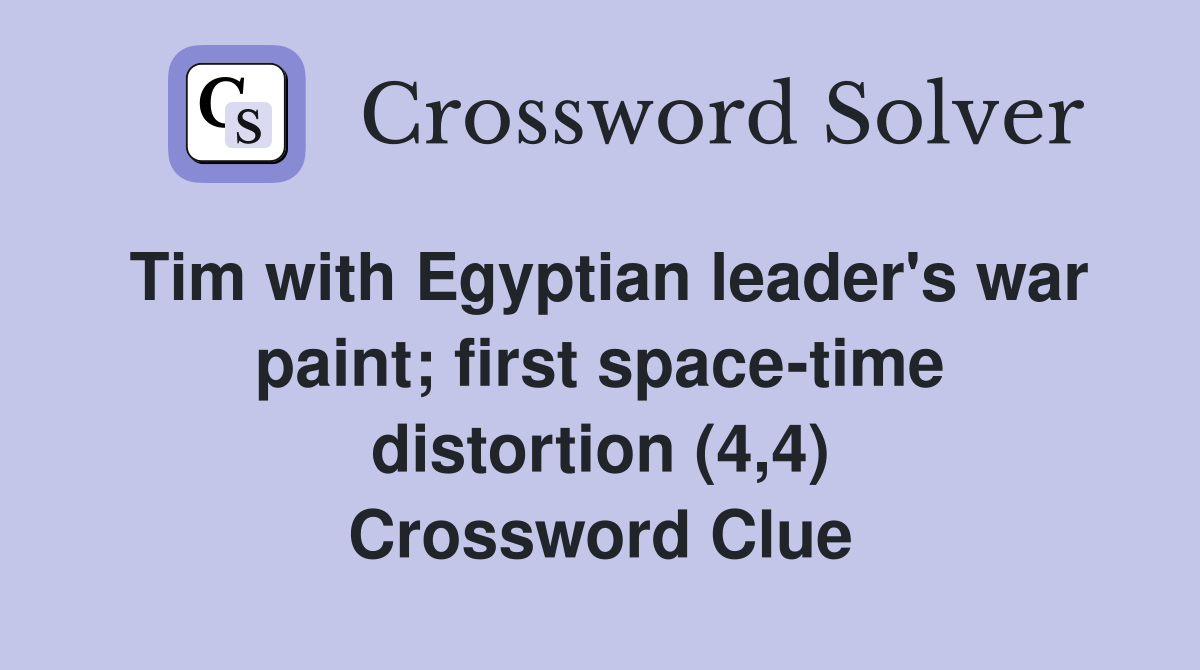 Tim with Egyptian leader's war paint; first spacetime distortion (4,4) Crossword Clue Answers